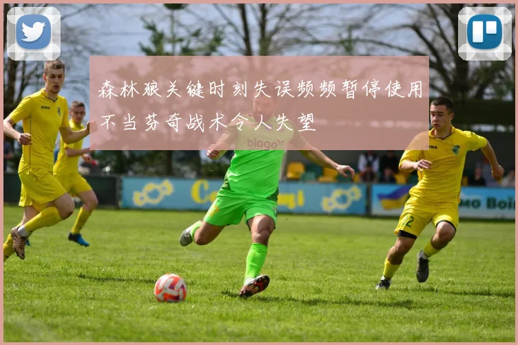 森林狼关键时刻失误频频暂停使用不当芬奇战术令人失望