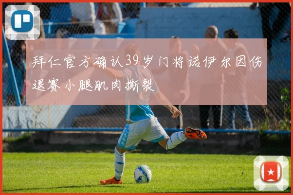 拜仁官方确认39岁门将诺伊尔因伤退赛小腿肌肉撕裂