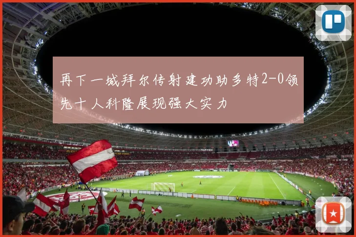 再下一城拜尔传射建功助多特2-0领先十人科隆展现强大实力