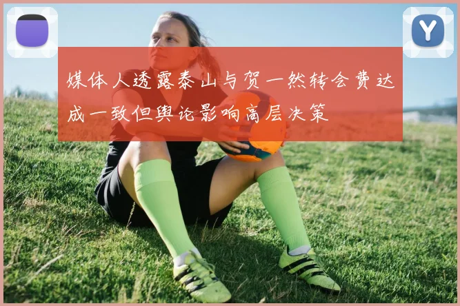 媒体人透露泰山与贺一然转会费达成一致但舆论影响高层决策