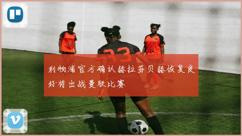 利物浦官方确认赫拉芬贝赫恢复良好将出战曼联比赛