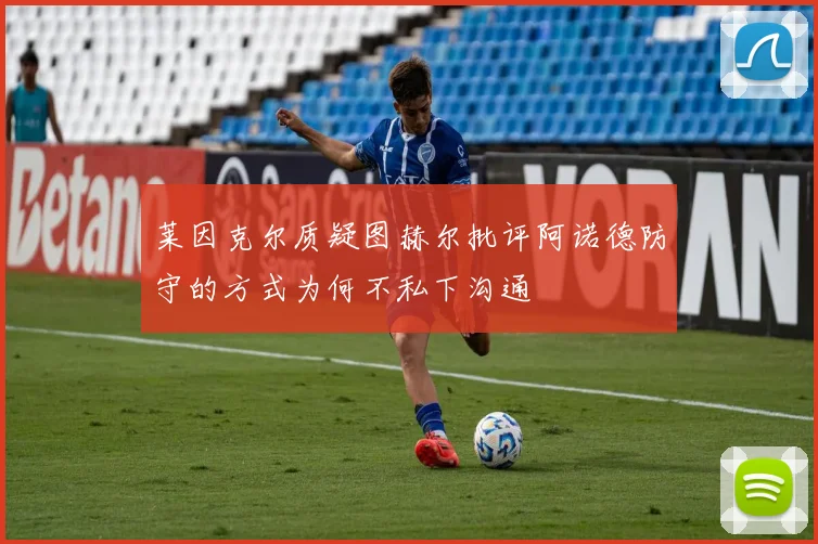 莱因克尔质疑图赫尔批评阿诺德防守的方式为何不私下沟通