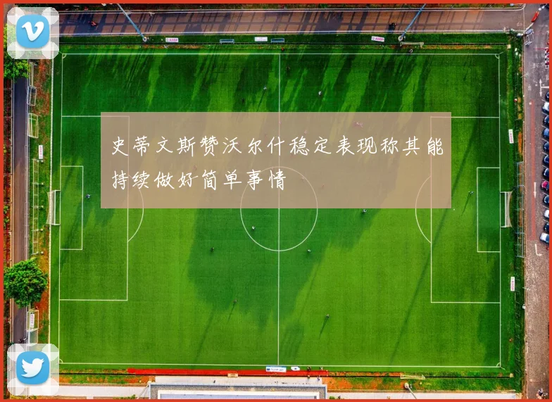 史蒂文斯赞沃尔什稳定表现称其能持续做好简单事情