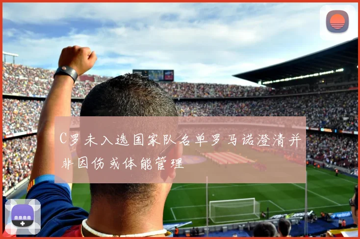 C罗未入选国家队名单罗马诺澄清并非因伤或体能管理