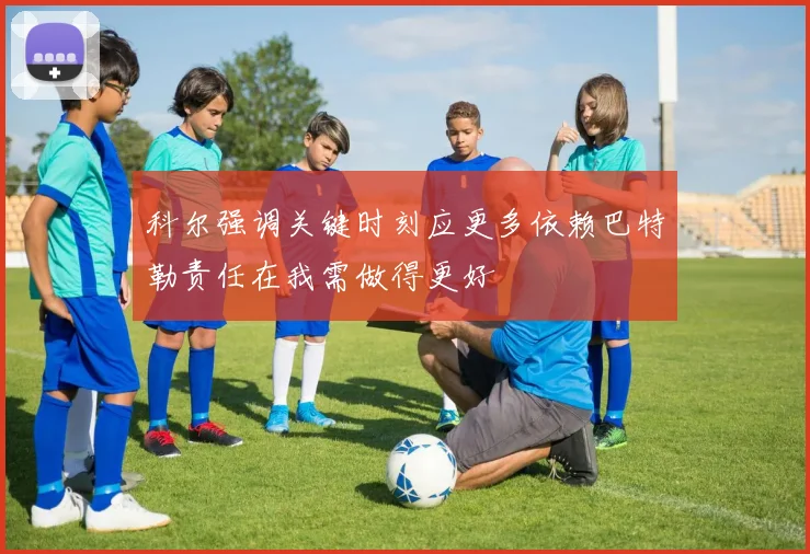 科尔强调关键时刻应更多依赖巴特勒责任在我需做得更好