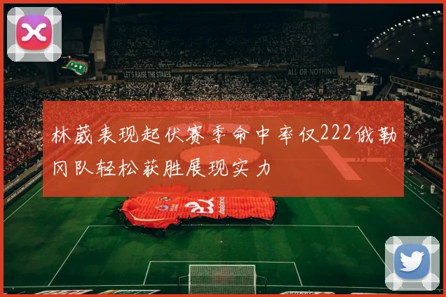 林葳表现起伏赛季命中率仅222俄勒冈队轻松获胜展现实力