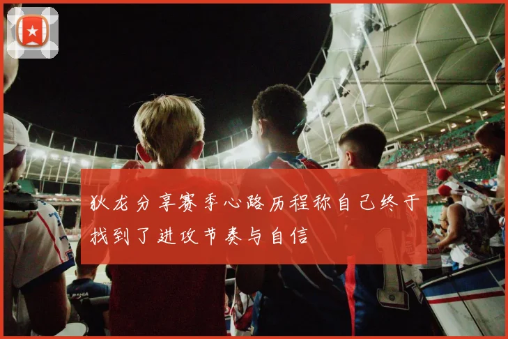 狄龙分享赛季心路历程称自己终于找到了进攻节奏与自信