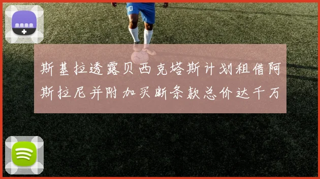 斯基拉透露贝西克塔斯计划租借阿斯拉尼并附加买断条款总价达千万级别