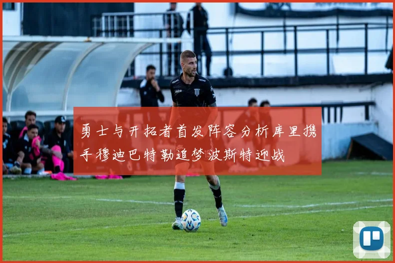 勇士与开拓者首发阵容分析库里携手穆迪巴特勒追梦波斯特迎战