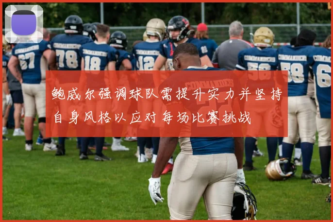 鲍威尔强调球队需提升实力并坚持自身风格以应对每场比赛挑战