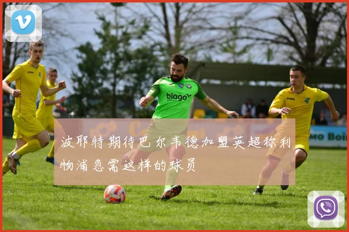 波耶特期待巴尔韦德加盟英超称利物浦急需这样的球员