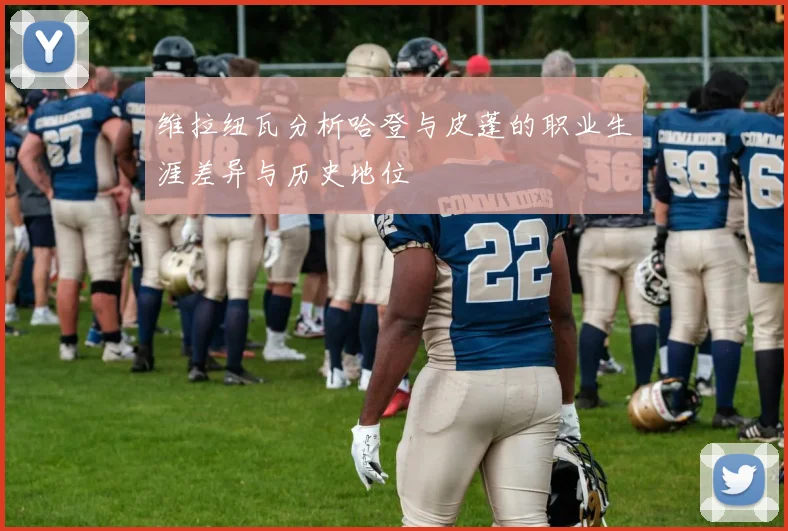 维拉纽瓦分析哈登与皮蓬的职业生涯差异与历史地位