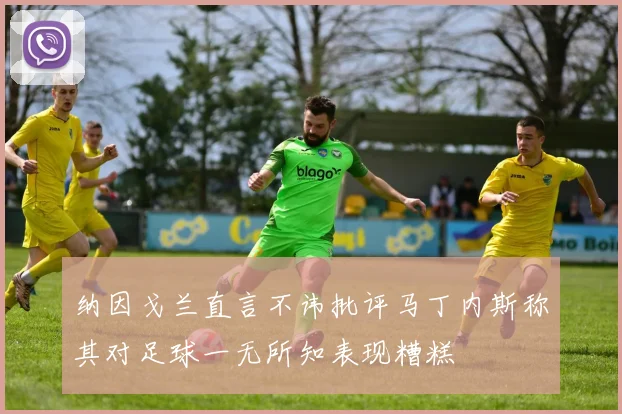 纳因戈兰直言不讳批评马丁内斯称其对足球一无所知表现糟糕