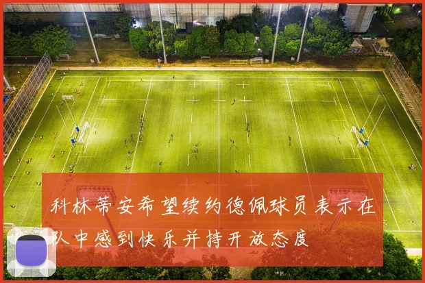 科林蒂安希望续约德佩球员表示在队中感到快乐并持开放态度