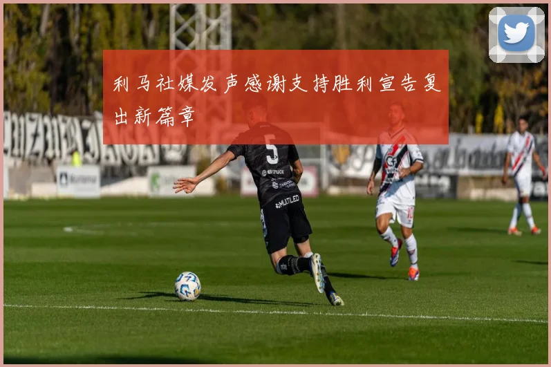 利马社媒发声感谢支持胜利宣告复出新篇章