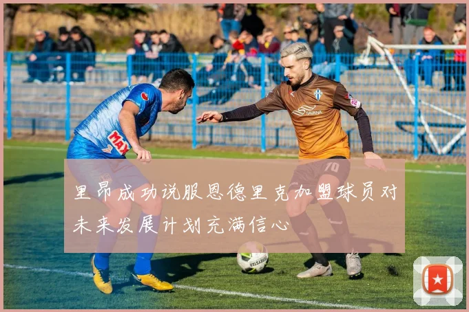 里昂成功说服恩德里克加盟球员对未来发展计划充满信心
